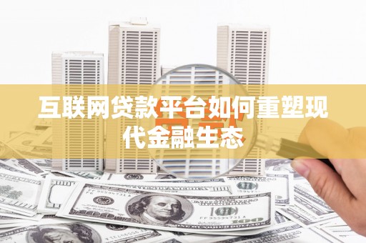 芮城互联网贷款平台如何重塑现代金融生态