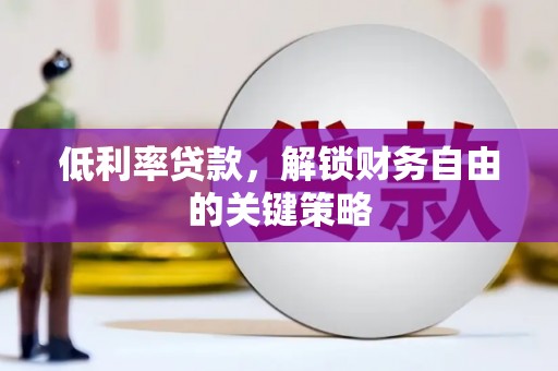 芮城低利率贷款，解锁财务自由的关键策略