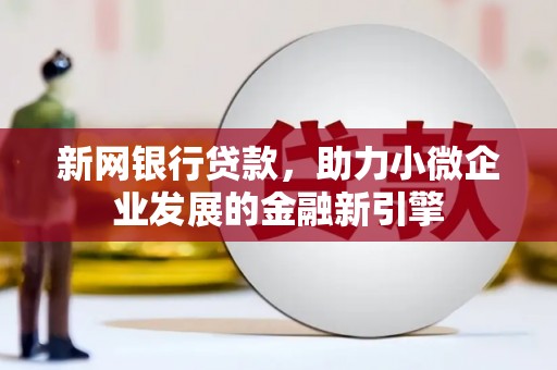 芮城新网银行贷款，助力小微企业发展的金融新引擎