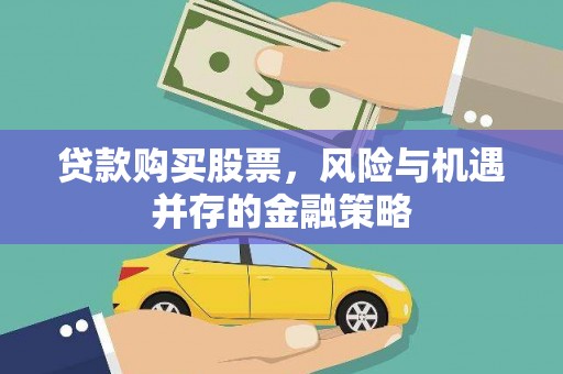 芮城贷款购买股票，风险与机遇并存的金融策略