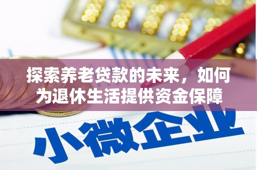 芮城探索养老贷款的未来，如何为退休生活提供资金保障