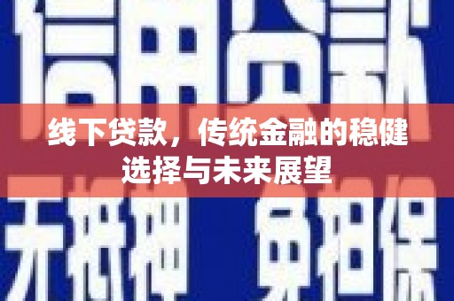 芮城线下贷款，传统金融的稳健选择与未来展望