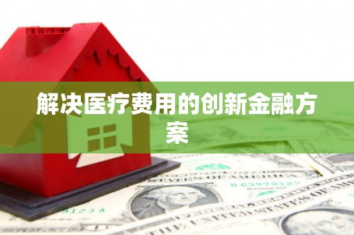 芮城解决医疗费用的创新金融方案