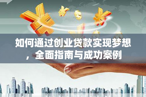 芮城如何通过创业贷款实现梦想，全面指南与成功案例