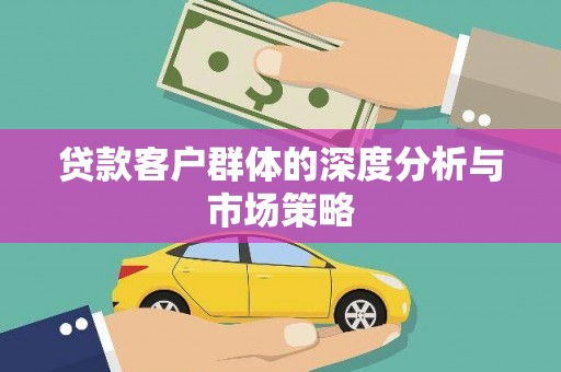 芮城贷款客户群体的深度分析与市场策略