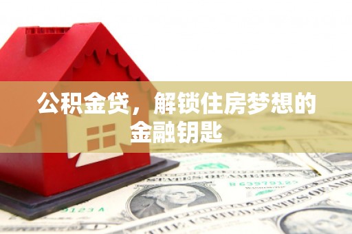 芮城公积金贷，解锁住房梦想的金融钥匙