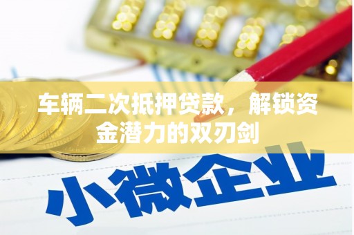 芮城车辆二次抵押贷款，解锁资金潜力的双刃剑