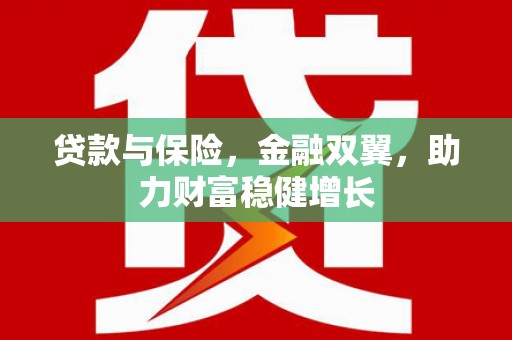 芮城贷款与保险，金融双翼，助力财富稳健增长