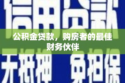 芮城公积金贷款，购房者的最佳财务伙伴
