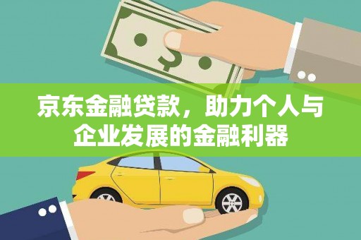 芮城京东金融贷款，助力个人与企业发展的金融利器