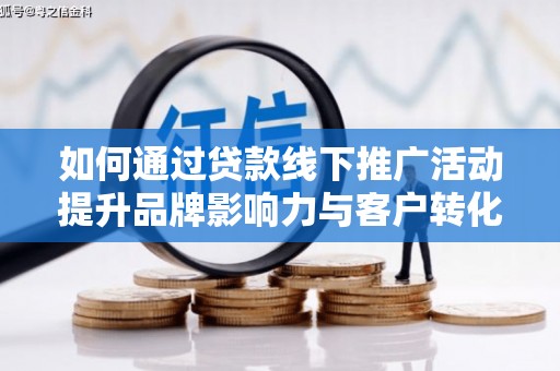 芮城如何通过贷款线下推广活动提升品牌影响力与客户转化率