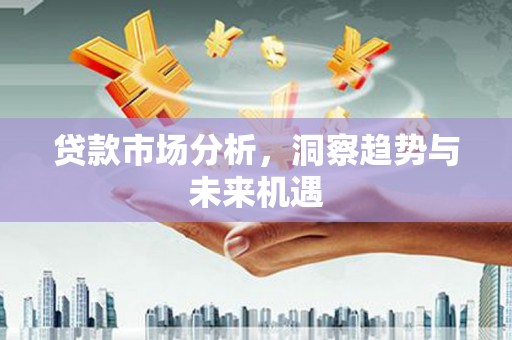 芮城贷款市场分析，洞察趋势与未来机遇