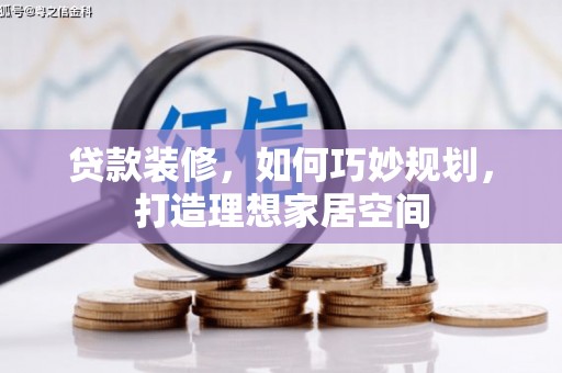 芮城贷款装修，如何巧妙规划，打造理想家居空间
