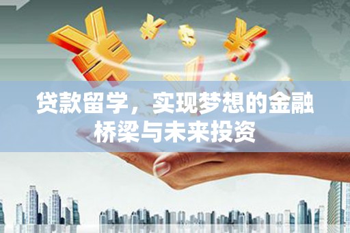 芮城贷款留学，实现梦想的金融桥梁与未来投资