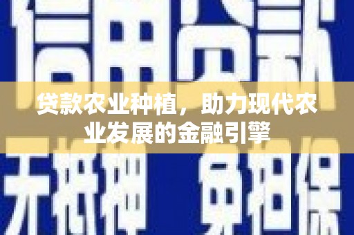 芮城贷款农业种植，助力现代农业发展的金融引擎