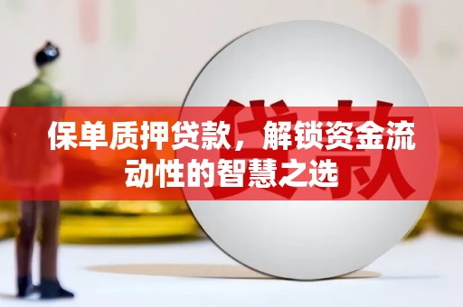 芮城保单质押贷款，解锁资金流动性的智慧之选