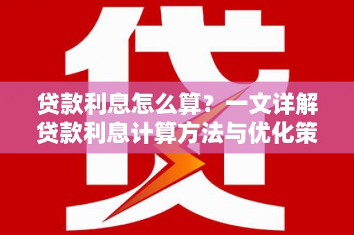 芮城贷款利息怎么算？一文详解贷款利息计算方法与优化策略
