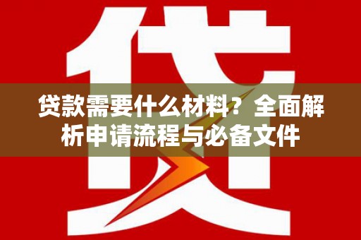 芮城贷款需要什么材料？全面解析申请流程与必备文件