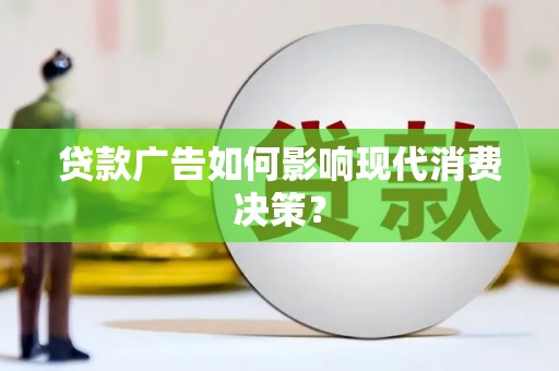 芮城贷款广告如何影响现代消费决策？
