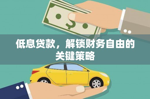 芮城低息贷款，解锁财务自由的关键策略