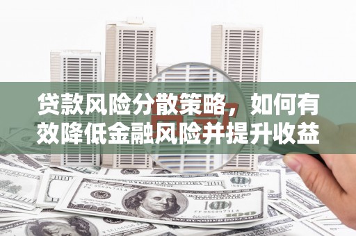 芮城贷款风险分散策略，如何有效降低金融风险并提升收益