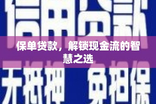 芮城保单贷款，解锁现金流的智慧之选