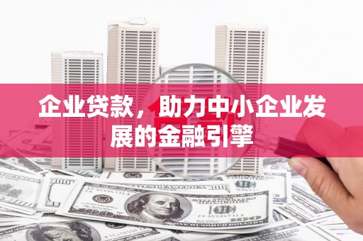 芮城企业贷款，助力中小企业发展的金融引擎