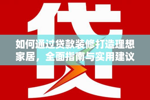 芮城如何通过贷款装修打造理想家居，全面指南与实用建议