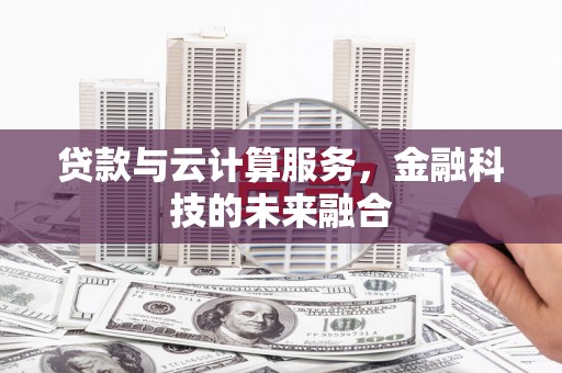 芮城贷款与云计算服务，金融科技的未来融合