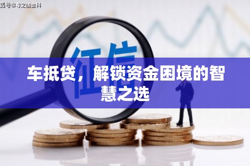 芮城车抵贷，解锁资金困境的智慧之选