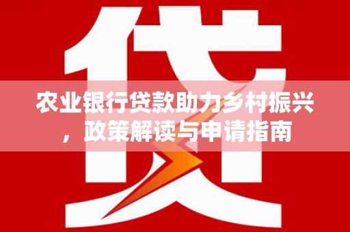 芮城农业银行贷款助力乡村振兴，政策解读与申请指南