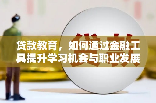 芮城贷款教育，如何通过金融工具提升学习机会与职业发展