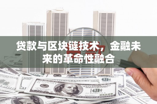 芮城贷款与区块链技术，金融未来的革命性融合