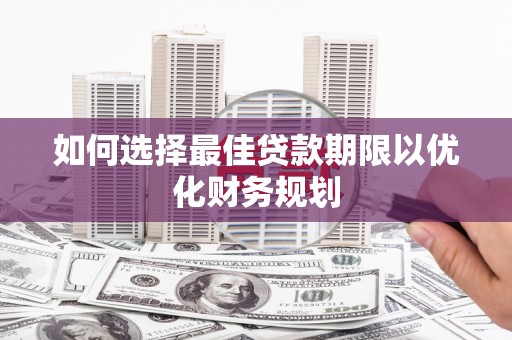 芮城如何选择最佳贷款期限以优化财务规划