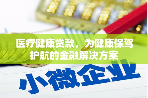 芮城医疗健康贷款，为健康保驾护航的金融解决方案