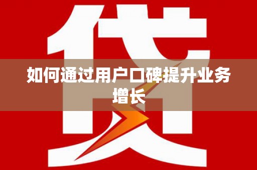 芮城如何通过用户口碑提升业务增长