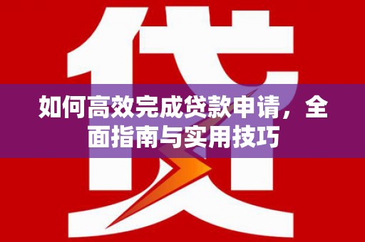 芮城如何高效完成贷款申请，全面指南与实用技巧
