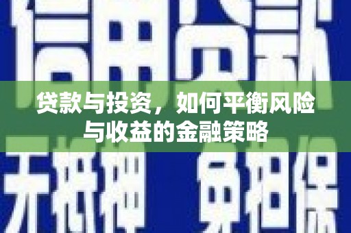 芮城贷款与投资，如何平衡风险与收益的金融策略